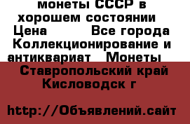 монеты СССР в хорошем состоянии › Цена ­ 100 - Все города Коллекционирование и антиквариат » Монеты   . Ставропольский край,Кисловодск г.